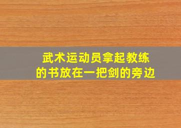 武术运动员拿起教练的书放在一把剑的旁边