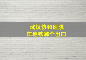 武汉协和医院在地铁哪个出口