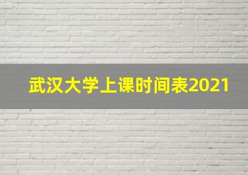 武汉大学上课时间表2021