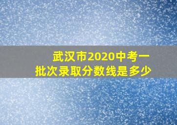 武汉市2020中考一批次录取分数线是多少