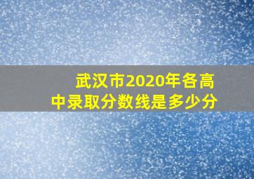 武汉市2020年各高中录取分数线是多少分