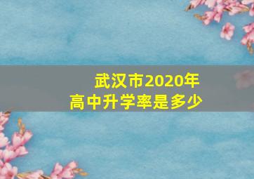 武汉市2020年高中升学率是多少