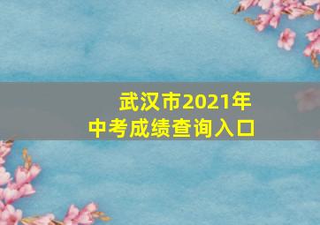 武汉市2021年中考成绩查询入口