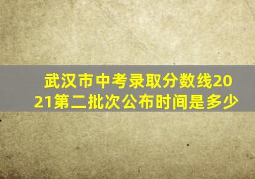 武汉市中考录取分数线2021第二批次公布时间是多少