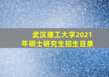 武汉理工大学2021年硕士研究生招生目录