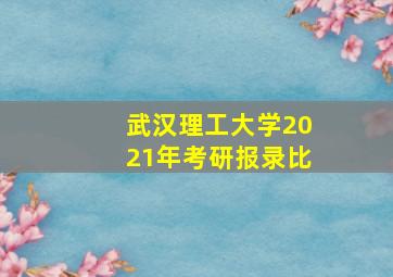 武汉理工大学2021年考研报录比