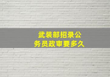 武装部招录公务员政审要多久