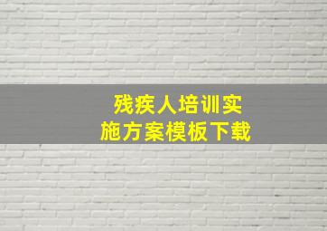 残疾人培训实施方案模板下载