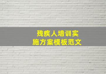 残疾人培训实施方案模板范文