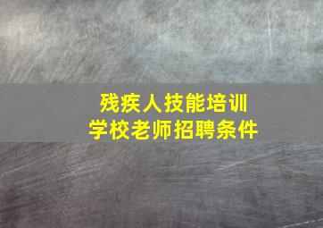 残疾人技能培训学校老师招聘条件