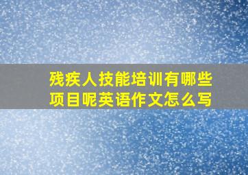 残疾人技能培训有哪些项目呢英语作文怎么写