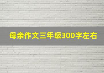 母亲作文三年级300字左右