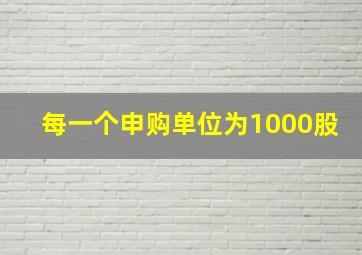 每一个申购单位为1000股