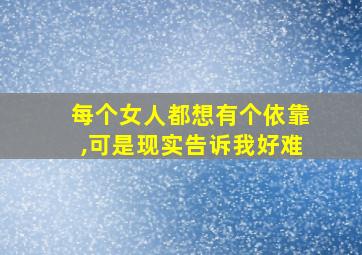 每个女人都想有个依靠,可是现实告诉我好难