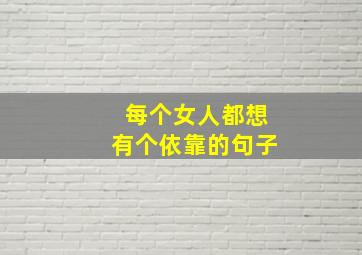 每个女人都想有个依靠的句子