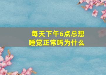 每天下午6点总想睡觉正常吗为什么