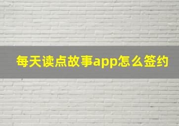 每天读点故事app怎么签约