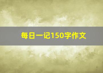 每日一记150字作文