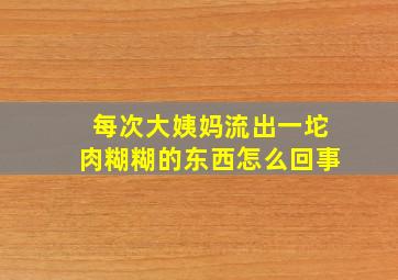 每次大姨妈流出一坨肉糊糊的东西怎么回事