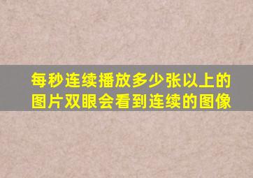 每秒连续播放多少张以上的图片双眼会看到连续的图像