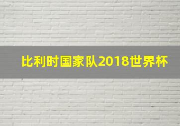 比利时国家队2018世界杯