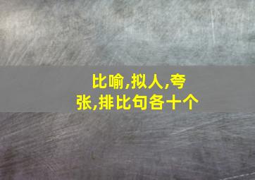 比喻,拟人,夸张,排比句各十个