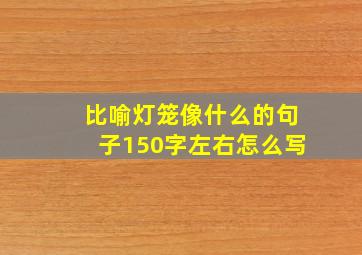 比喻灯笼像什么的句子150字左右怎么写