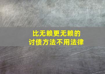 比无赖更无赖的讨债方法不用法律