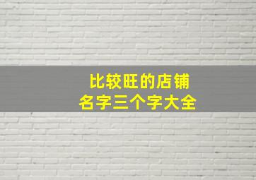 比较旺的店铺名字三个字大全