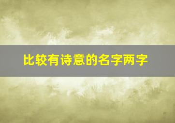 比较有诗意的名字两字