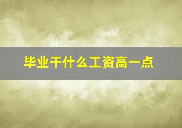 毕业干什么工资高一点