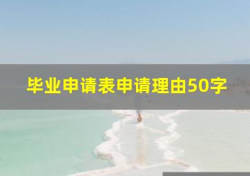 毕业申请表申请理由50字