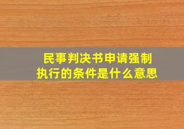 民事判决书申请强制执行的条件是什么意思