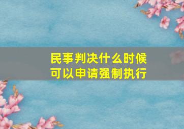 民事判决什么时候可以申请强制执行