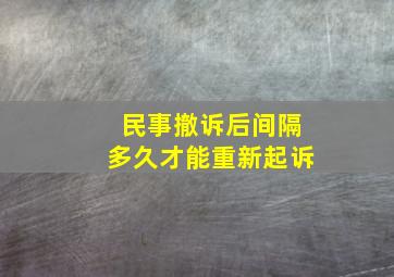 民事撤诉后间隔多久才能重新起诉