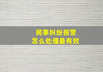 民事纠纷报警怎么处理最有效