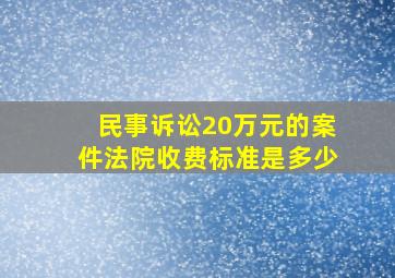 民事诉讼20万元的案件法院收费标准是多少