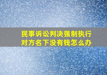 民事诉讼判决强制执行对方名下没有钱怎么办