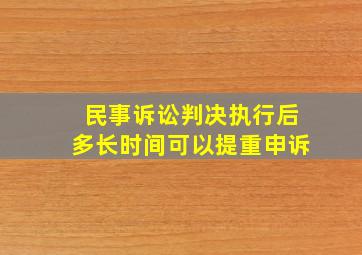 民事诉讼判决执行后多长时间可以提重申诉