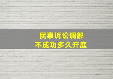 民事诉讼调解不成功多久开庭