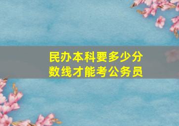 民办本科要多少分数线才能考公务员