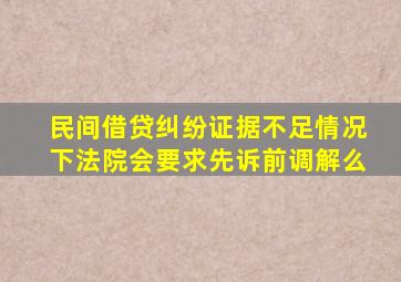 民间借贷纠纷证据不足情况下法院会要求先诉前调解么