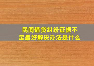 民间借贷纠纷证据不足最好解决办法是什么