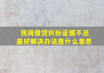 民间借贷纠纷证据不足最好解决办法是什么意思