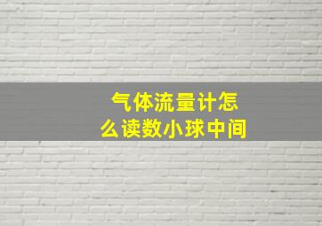 气体流量计怎么读数小球中间