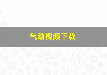 气动视频下载