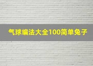 气球编法大全100简单兔子