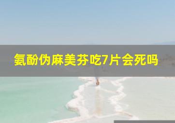 氨酚伪麻美芬吃7片会死吗