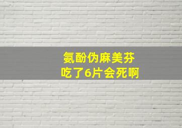 氨酚伪麻美芬吃了6片会死啊