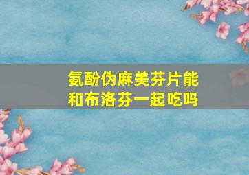 氨酚伪麻美芬片能和布洛芬一起吃吗